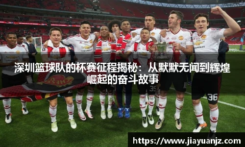 深圳篮球队的杯赛征程揭秘：从默默无闻到辉煌崛起的奋斗故事