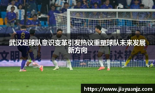 武汉足球队意识变革引发热议重塑球队未来发展新方向