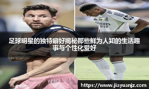 足球明星的独特癖好揭秘那些鲜为人知的生活趣事与个性化爱好